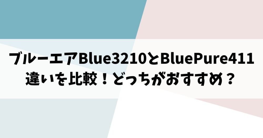 ブルーエアBlue3210とBluePure411の違いを比較！どっちがおすすめ？
